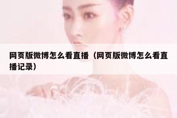 网页版微博怎么看直播（网页版微博怎么看直播记录） 第1张