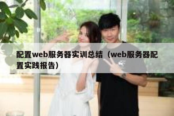 配置web服务器实训总结（web服务器配置实践报告） 第1张