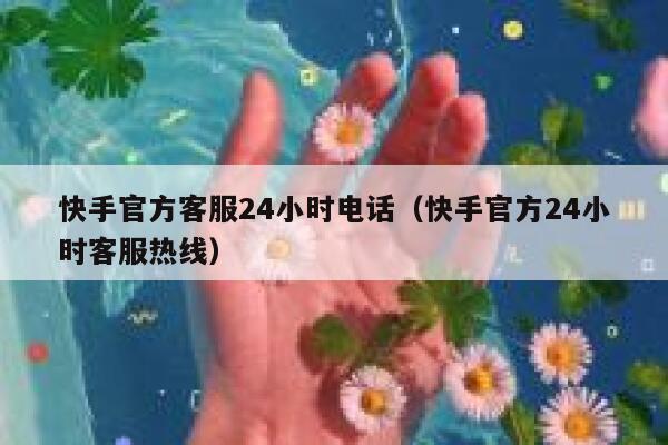 快手官方客服24小时电话（快手官方24小时客服热线） 第1张