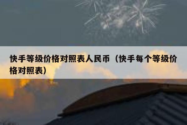 快手等级价格对照表人民币（快手每个等级价格对照表） 第1张
