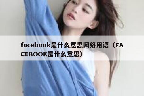 facebook是什么意思网络用语（FACEBOOK是什么意思） 第1张