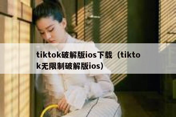tiktok破解版ios下载（tiktok无限制破解版ios） 第1张