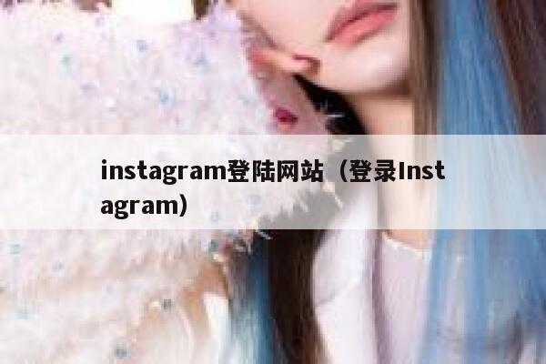instagram登陆网站（登录Instagram） 第1张