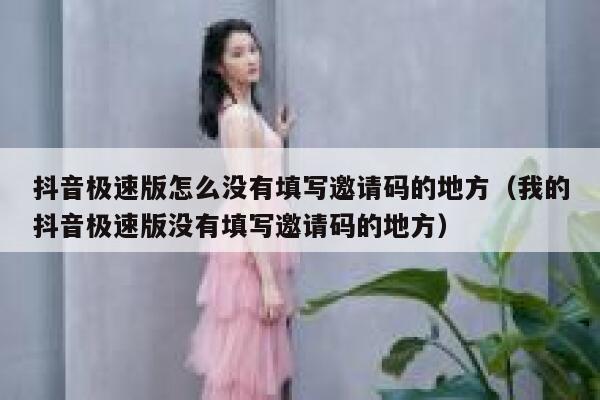 抖音极速版怎么没有填写邀请码的地方（我的抖音极速版没有填写邀请码的地方） 第1张
