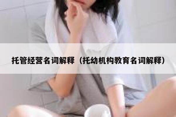 托管经营名词解释（托幼机构教育名词解释） 第1张