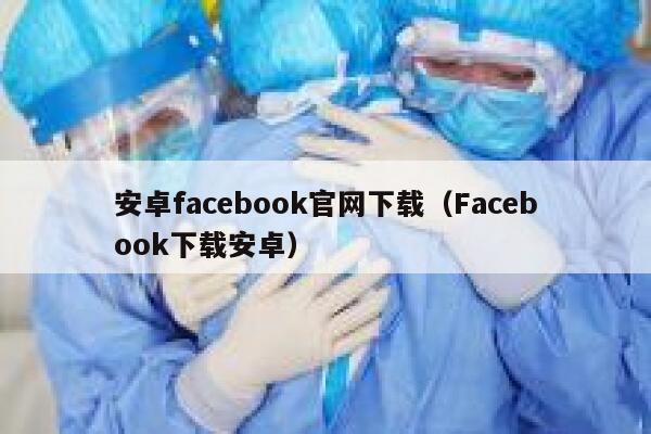 安卓facebook官网下载（Facebook下载安卓） 第1张