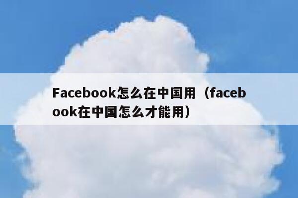 Facebook怎么在中国用（facebook在中国怎么才能用） 第1张