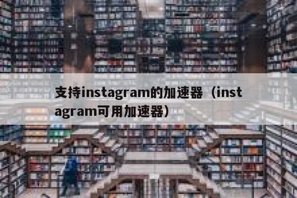 支持instagram的加速器（instagram可用加速器） 第1张