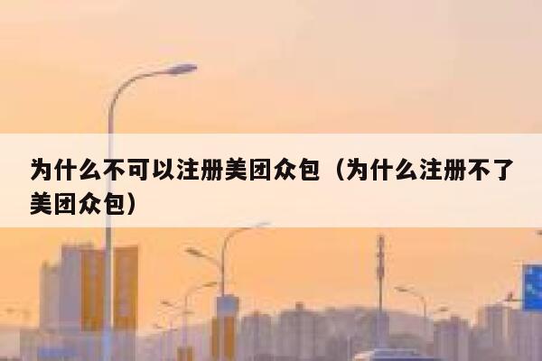 为什么不可以注册美团众包（为什么注册不了美团众包） 第1张