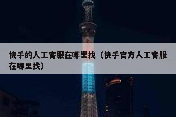 快手的人工客服在哪里找（快手官方人工客服在哪里找） 第1张