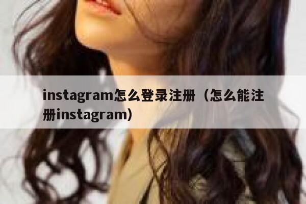 instagram怎么登录注册（怎么能注册instagram） 第1张