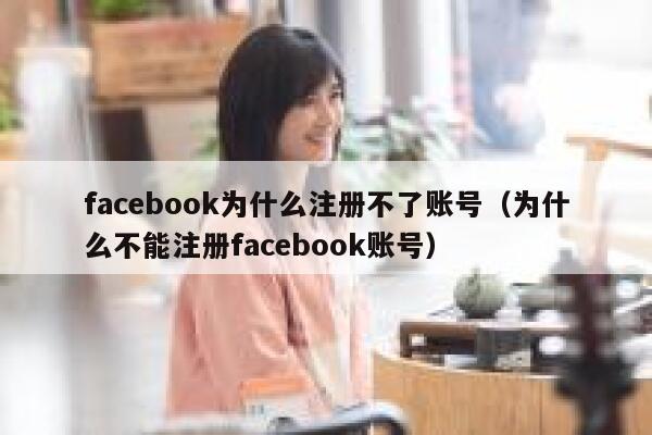 facebook为什么注册不了账号（为什么不能注册facebook账号） 第1张