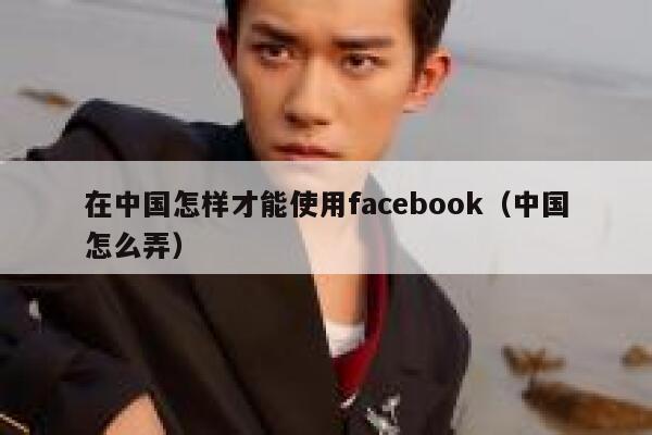 在中国怎样才能使用facebook（中国怎么弄） 第1张