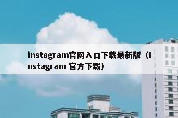 instagram官网入口下载最新版（Instagram 官方下载） 第1张