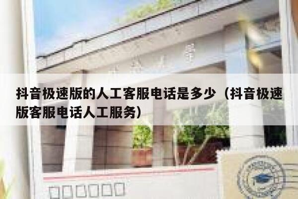 抖音极速版的人工客服电话是多少（抖音极速版客服电话人工服务） 第1张