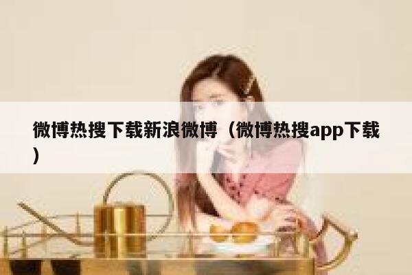 微博热搜下载新浪微博（微博热搜app下载） 第1张