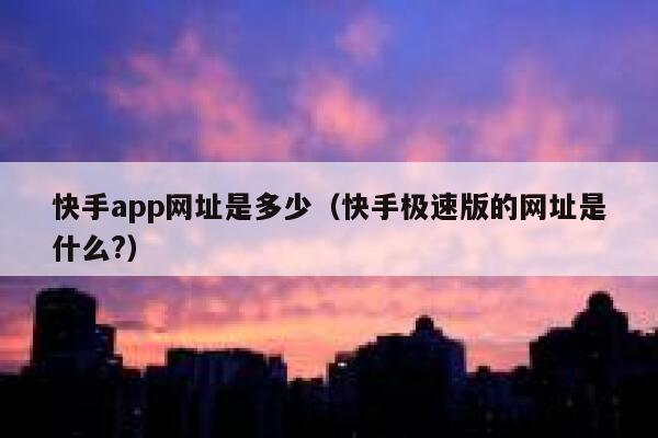 快手app网址是多少（快手极速版的网址是什么?） 第1张