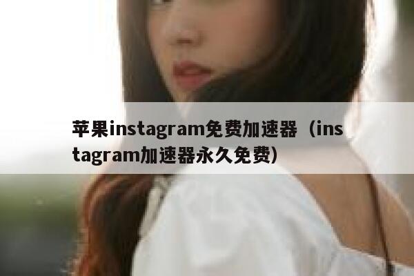 苹果instagram免费加速器（instagram加速器永久免费） 第1张