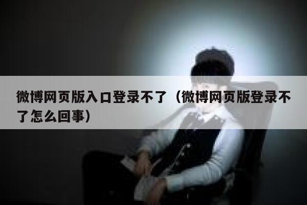 微博网页版入口登录不了（微博网页版登录不了怎么回事） 第1张
