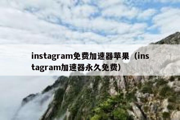 instagram免费加速器苹果（instagram加速器永久免费） 第1张