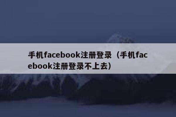手机facebook注册登录（手机facebook注册登录不上去） 第1张