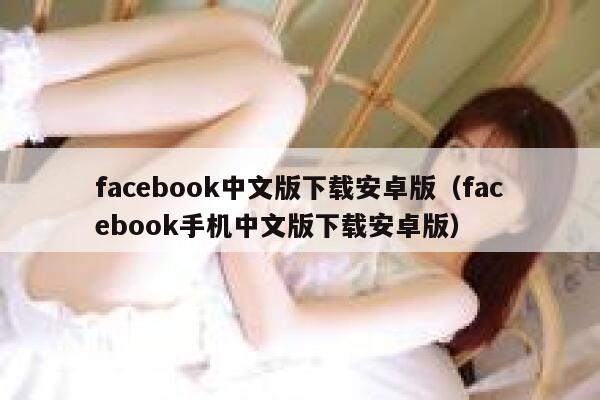 facebook中文版下载安卓版（facebook手机中文版下载安卓版） 第1张