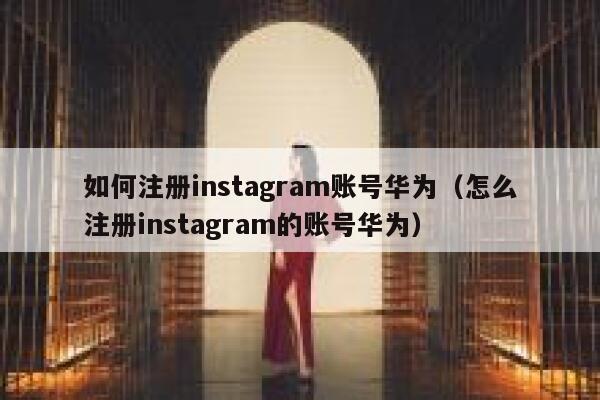 如何注册instagram账号华为（怎么注册instagram的账号华为） 第1张