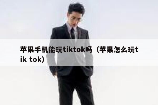 苹果手机能玩tiktok吗（苹果怎么玩tik tok） 第1张