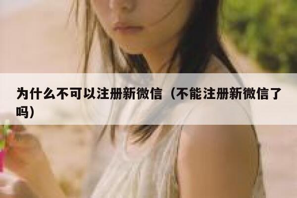 为什么不可以注册新微信(不能注册新微信了吗) 第1张 为什么不可以注册新微信(不能注册新微信了吗) 第1张