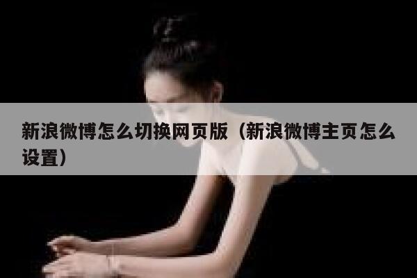 新浪微博怎么切换网页版（新浪微博主页怎么设置） 第1张