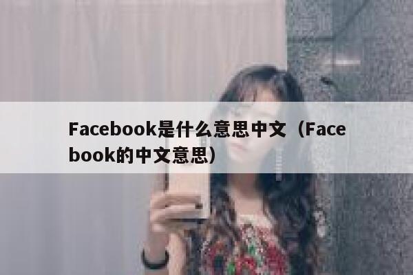 Facebook是什么意思中文（Facebook的中文意思） 第1张