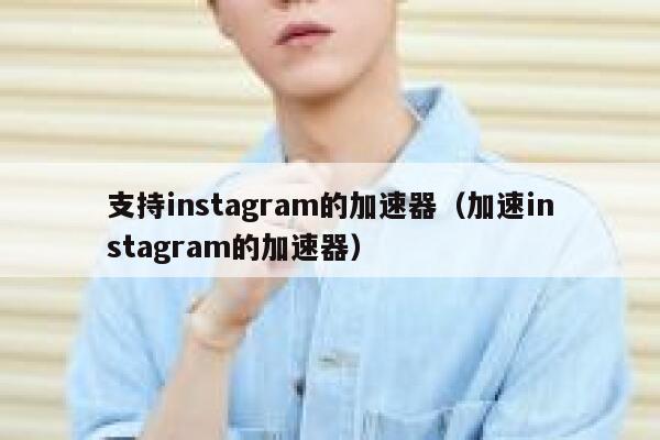 支持instagram的加速器（加速instagram的加速器） 第1张