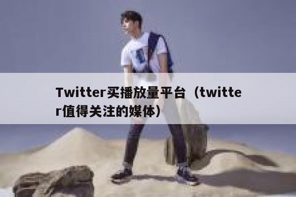 Twitter买播放量平台（twitter值得关注的媒体） 第1张
