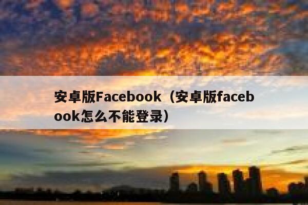 安卓版Facebook（安卓版facebook怎么不能登录） 第1张