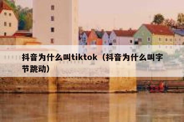 抖音为什么叫tiktok（抖音为什么叫字节跳动） 第1张