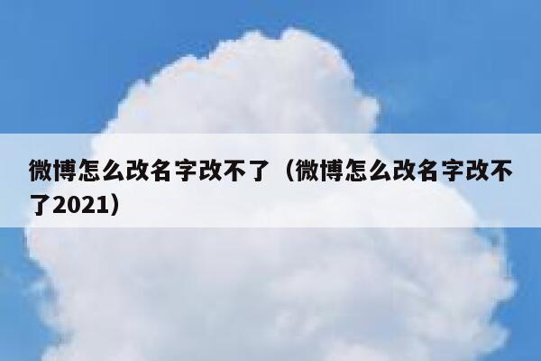 微博怎么改名字改不了（微博怎么改名字改不了2021） 第1张