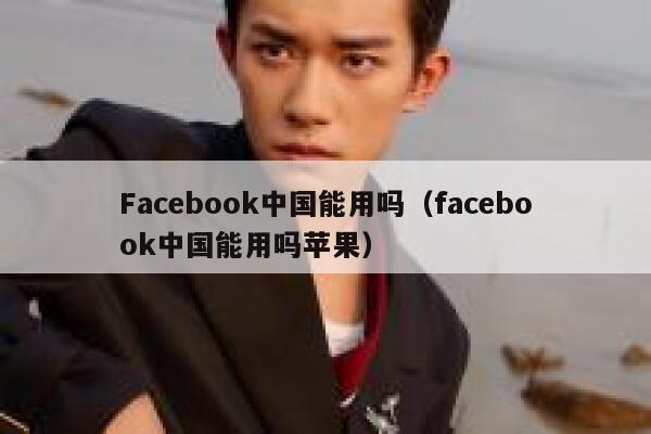Facebook中国能用吗（facebook中国能用吗苹果） 第1张
