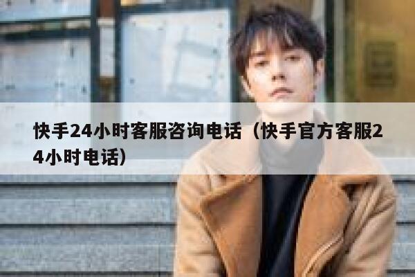 快手24小时客服咨询电话（快手官方客服24小时电话） 第1张
