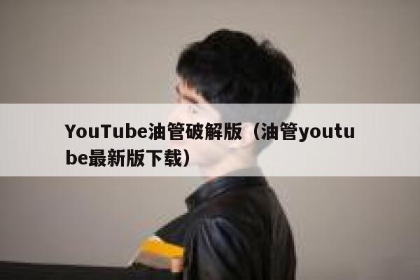 YouTube油管破解版（油管youtube最新版下载） 第1张