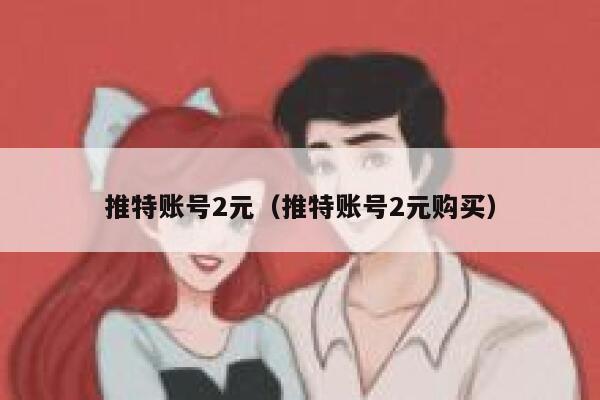 推特账号2元（推特账号2元购买） 第1张