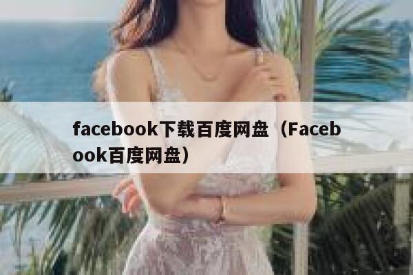 facebook下载百度网盘（Facebook百度网盘） 第1张