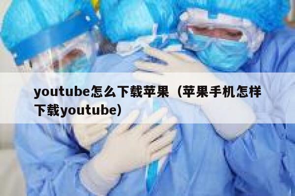 youtube怎么下载苹果（苹果手机怎样下载youtube） 第1张