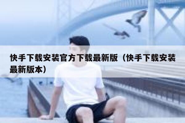 快手下载安装官方下载最新版（快手下载安装最新版本） 第1张