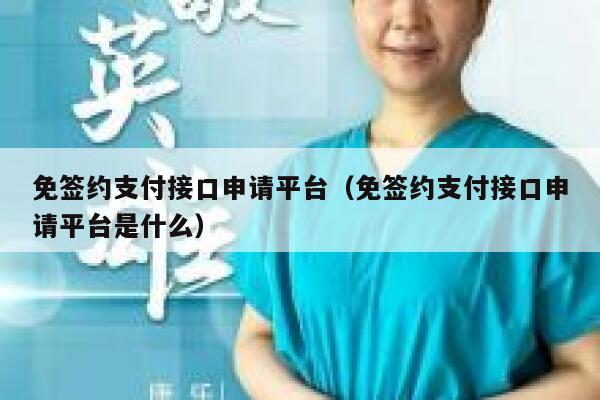 免签约支付接口申请平台（免签约支付接口申请平台是什么） 第1张