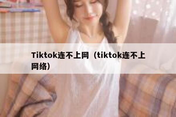 Tiktok连不上网（tiktok连不上网络） 第1张