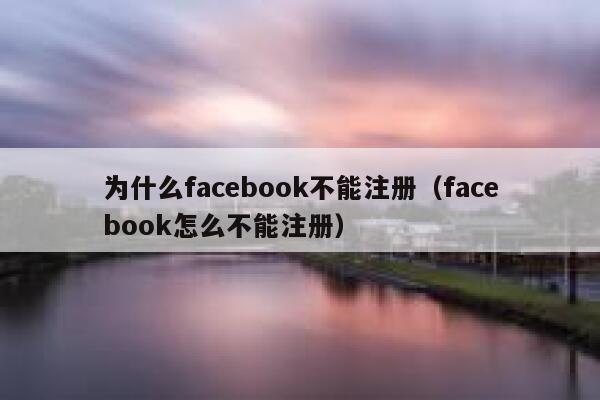 为什么facebook不能注册（facebook怎么不能注册） 第1张