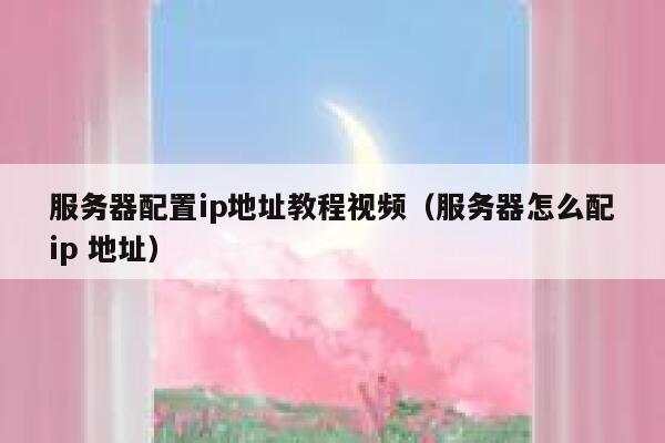 服务器配置ip地址教程视频（服务器怎么配ip 地址） 第1张