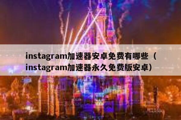 instagram加速器安卓免费有哪些（instagram加速器永久免费版安卓） 第1张