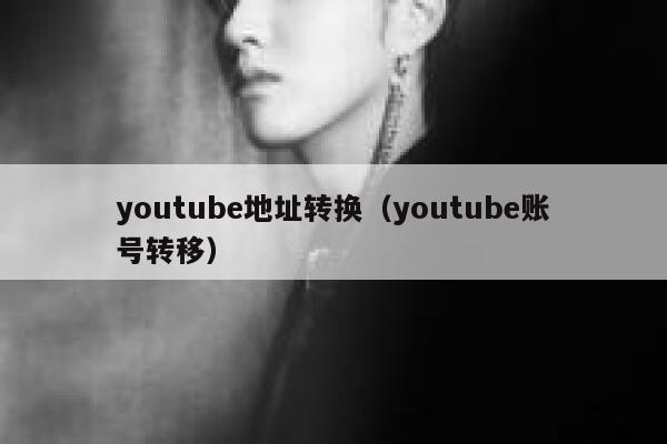 youtube地址转换（youtube账号转移） 第1张