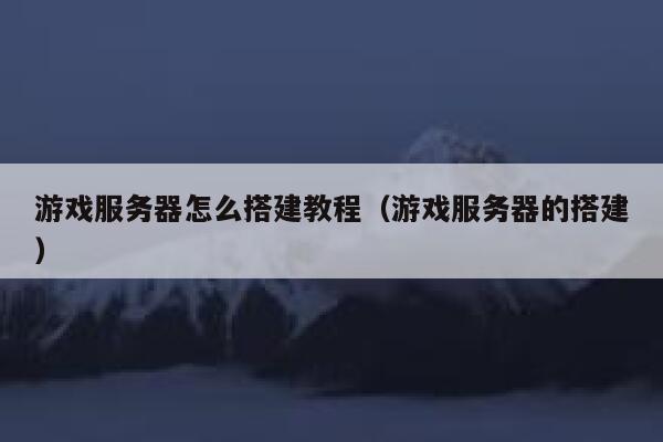 游戏服务器怎么搭建教程（游戏服务器的搭建） 第1张